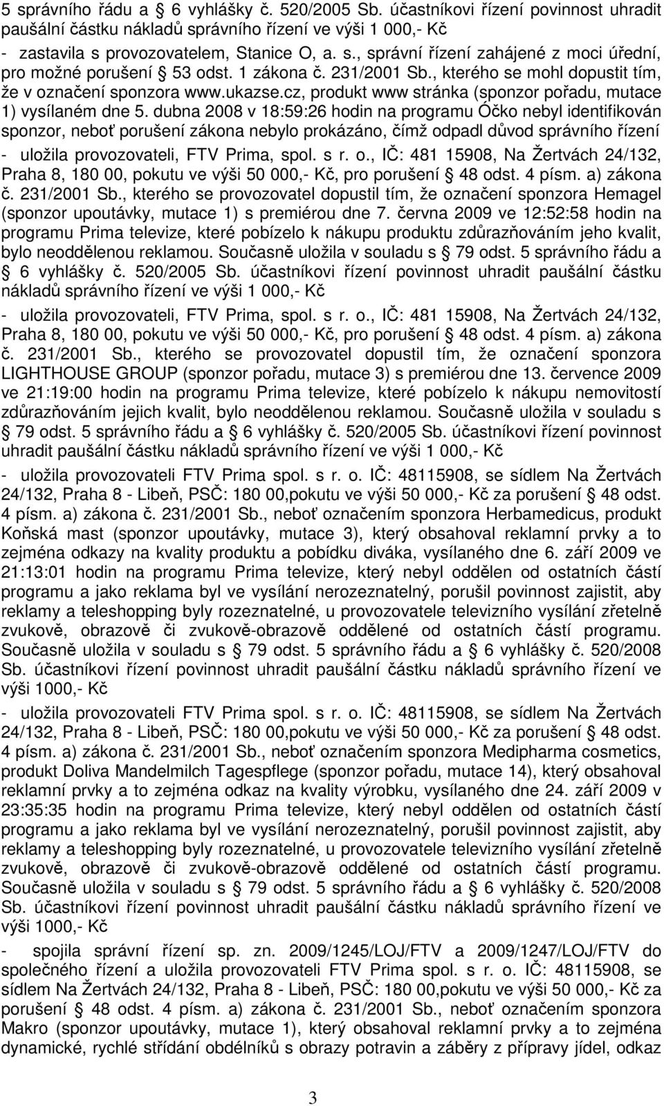 dubna 2008 v 18:59:26 hodin na programu Óčko nebyl identifikován sponzor, neboť porušení zákona nebylo prokázáno, čímž od