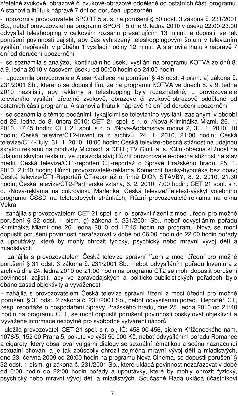 ledna 2010 v úseku 22:00-23:00 odvysílal teleshopping v celkovém rozsahu přesahujícím 13 minut, a dopustil se tak porušení povinnosti zajistit, aby čas vyhrazený teleshoppingovým šotům v televizním