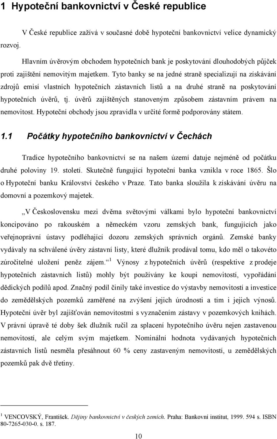 Tyto banky se na jedné straně specializují na získávání zdrojů emisí vlastních hypotečních zástavních listů a na druhé straně na poskytování hypotečních úvěrů, tj.