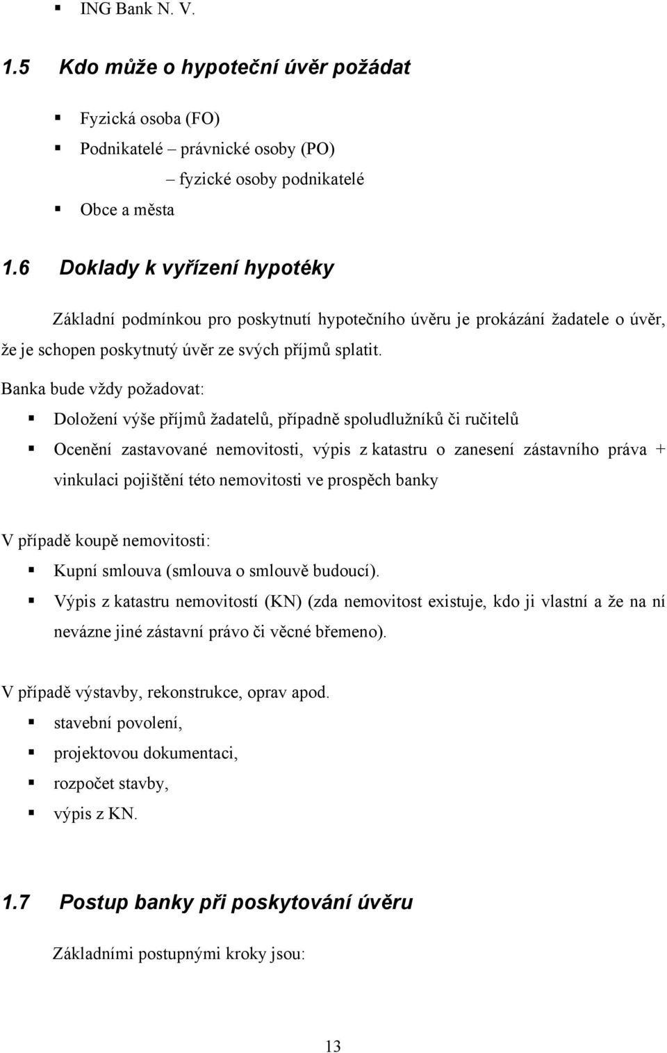 Banka bude vždy požadovat: Doložení výše příjmů žadatelů, případně spoludlužníků či ručitelů Ocenění zastavované nemovitosti, výpis z katastru o zanesení zástavního práva + vinkulaci pojištění této