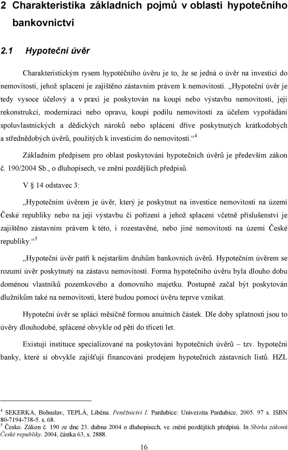 Hypoteční úvěr je tedy vysoce účelový a v praxi je poskytován na koupi nebo výstavbu nemovitosti, její rekonstrukci, modernizaci nebo opravu, koupi podílu nemovitosti za účelem vypořádání