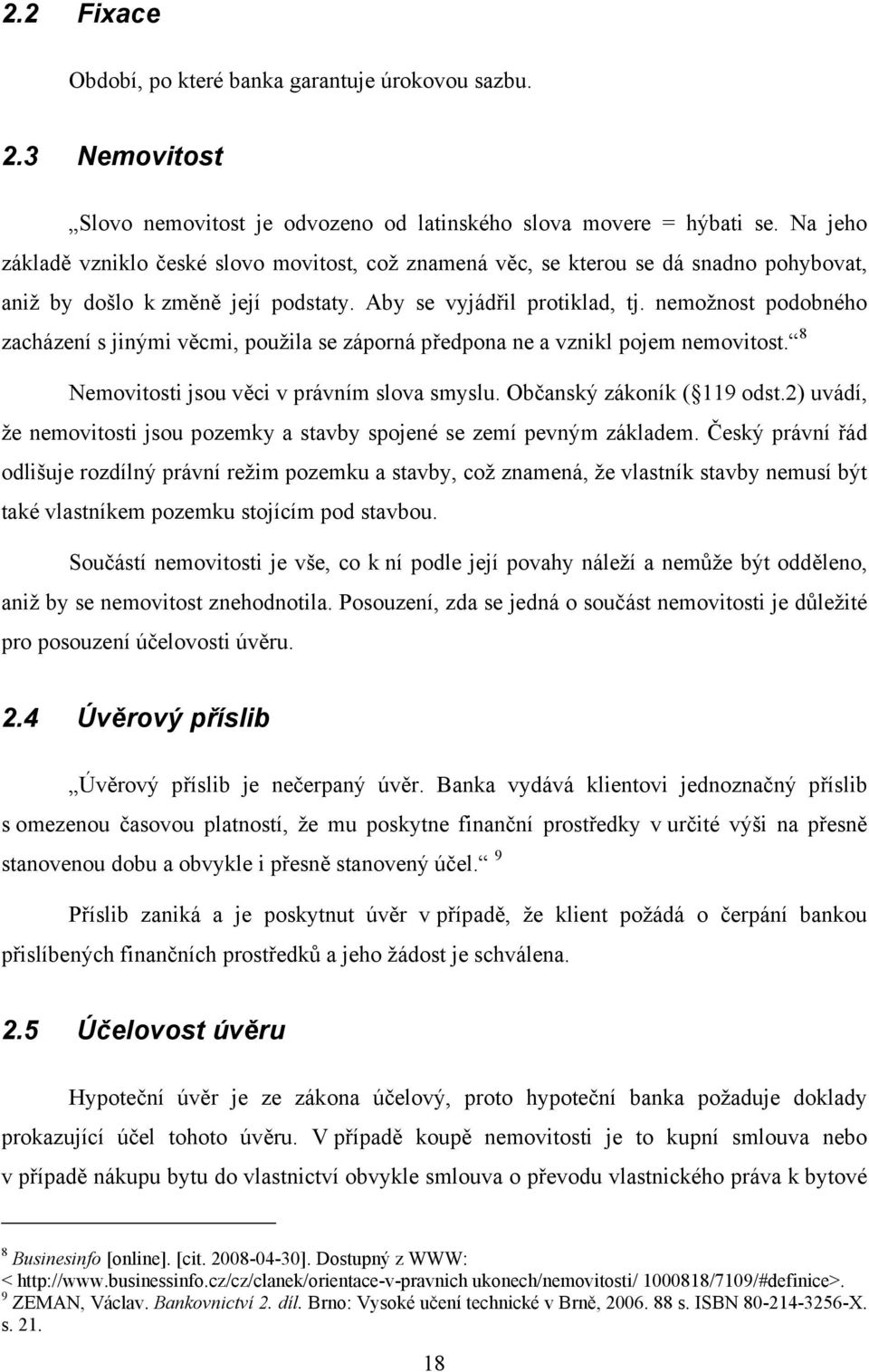 nemožnost podobného zacházení s jinými věcmi, použila se záporná předpona ne a vznikl pojem nemovitost. 8 Nemovitosti jsou věci v právním slova smyslu. Občanský zákoník ( 119 odst.