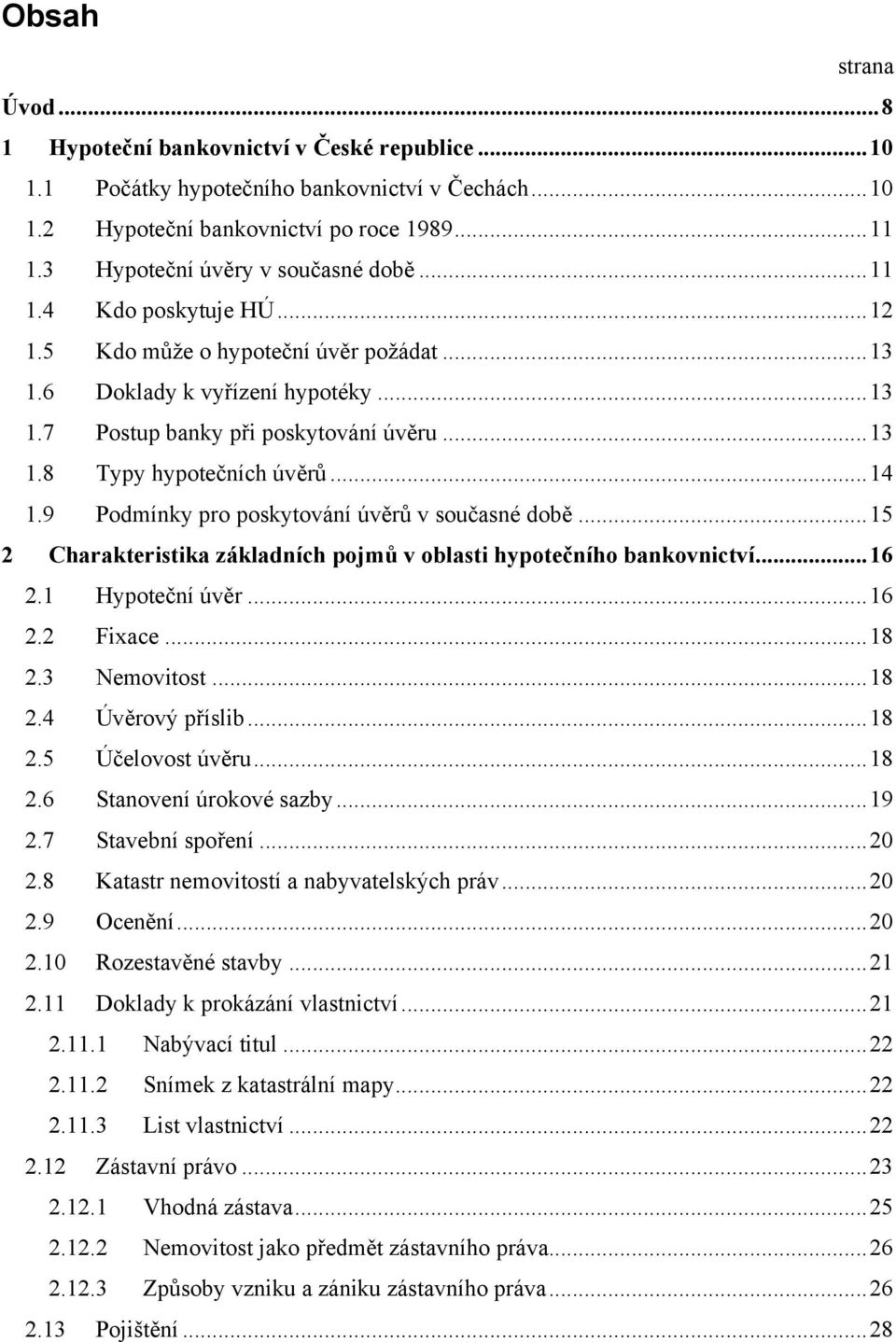 ..14 1.9 Podmínky pro poskytování úvěrů v současné době...15 2 Charakteristika základních pojmů v oblasti hypotečního bankovnictví...16 2.1 Hypoteční úvěr...16 2.2 Fixace...18 2.3 Nemovitost...18 2.4 Úvěrový příslib.