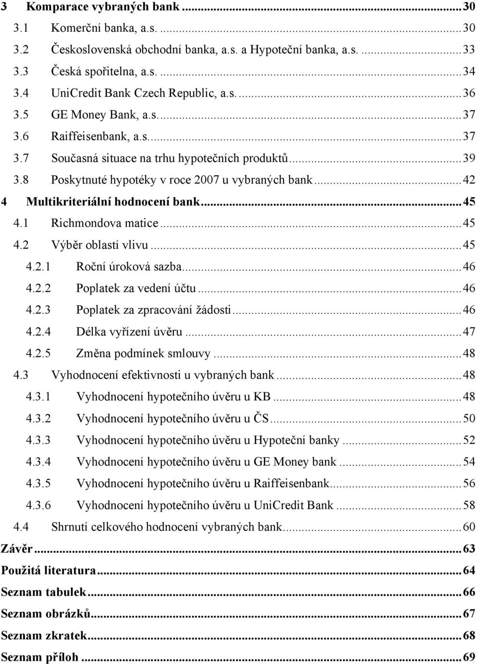 ..42 4 Multikriteriální hodnocení bank...45 4.1 Richmondova matice...45 4.2 Výběr oblastí vlivu...45 4.2.1 Roční úroková sazba...46 4.2.2 Poplatek za vedení účtu...46 4.2.3 Poplatek za zpracování žádosti.