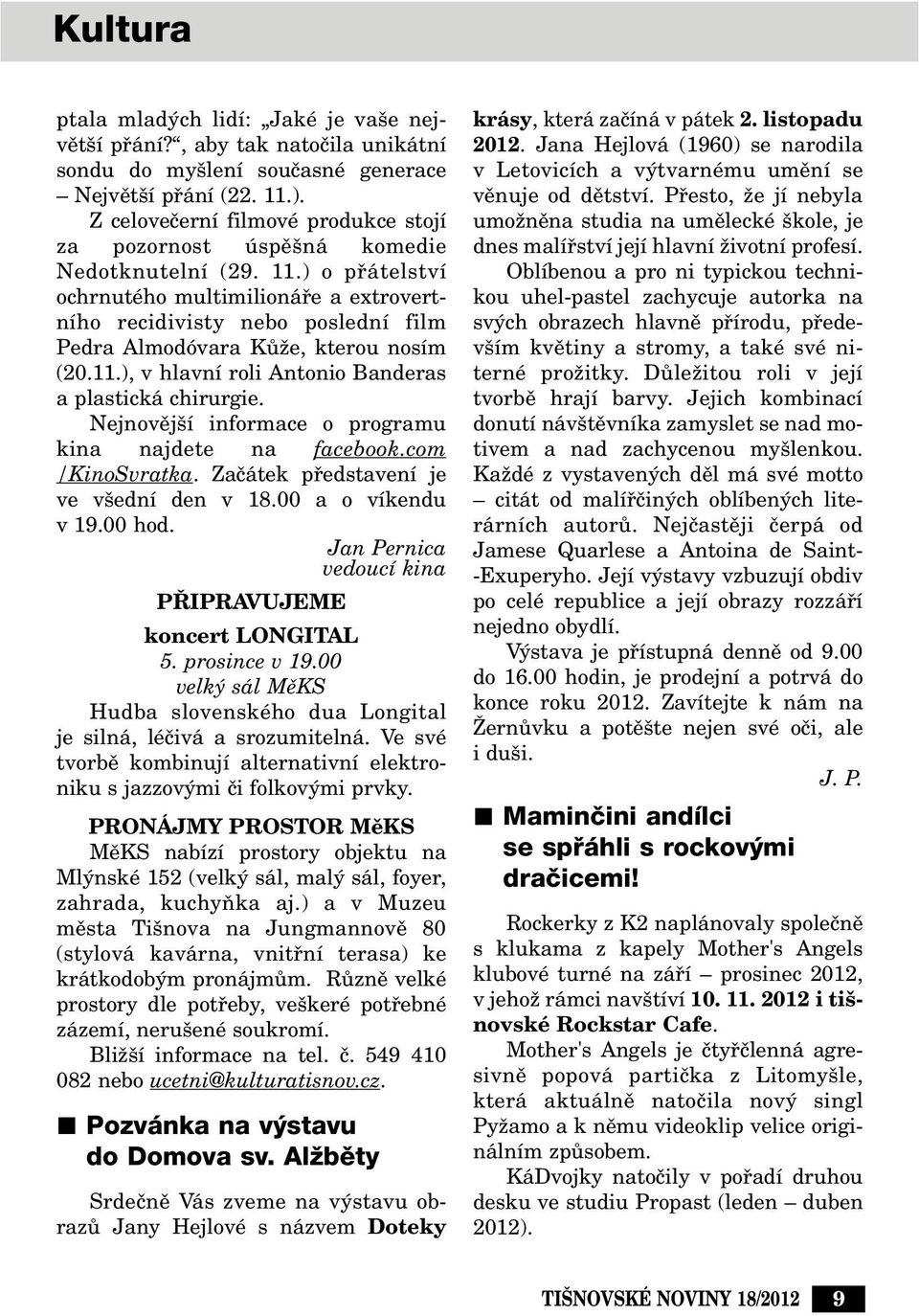 ) o pfiátelství ochrnutého multimilionáfie a extrovertního recidivisty nebo poslední film Pedra Almodóvara KÛÏe, kterou nosím (20.11.), v hlavní roli Antonio Banderas a plastická chirurgie.