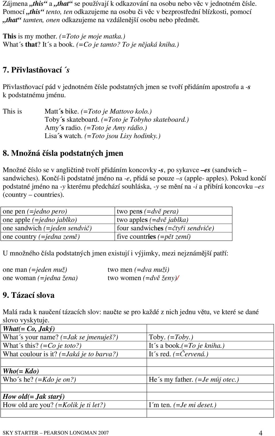 It s a book. (=Co je tamto? To je njaká kniha.) 7. Pivlastovací s Pivlastovací pád v jednotném ísle podstatných jmen se tvoí pidáním apostrofu a -s k podstatnému jménu. This is Matt s bike.