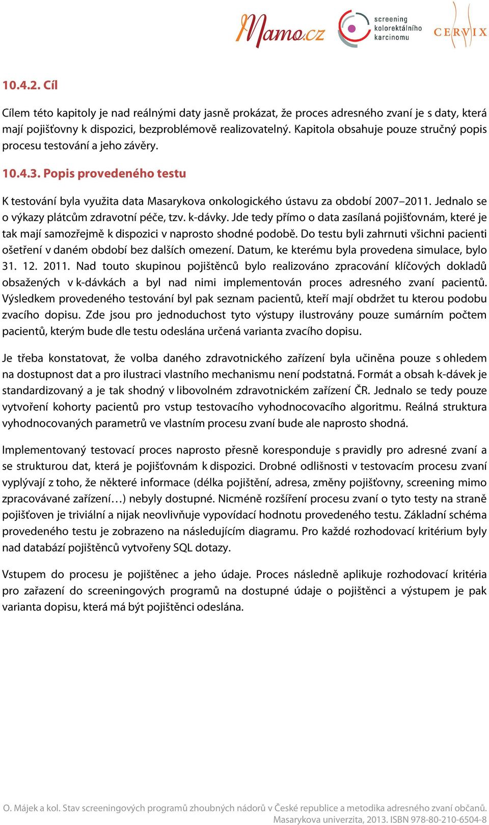 Jednalo se o výkazy plátcům zdravotní péče, tzv. k-dávky. Jde tedy přímo o data zasílaná pojišťovnám, které je tak mají samozřejmě k dispozici v naprosto shodné podobě.