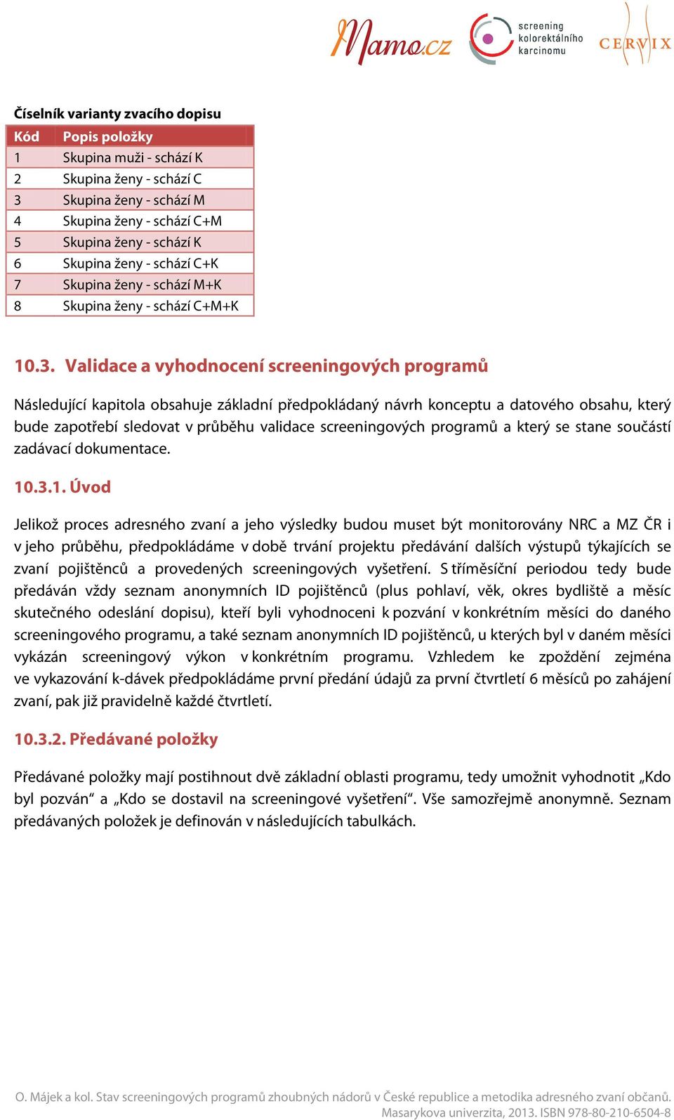 Validace a vyhodnocení screeningových programů Následující kapitola obsahuje základní předpokládaný návrh konceptu a datového obsahu, který bude zapotřebí sledovat v průběhu validace screeningových