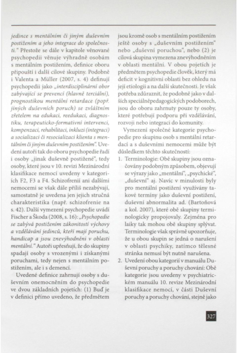 4) definuji psychopedii jako,.interdisciplinární obor zabývající se prevencí (hlavni terciální), prognostikou mentálni retardace (popř. jiných duševních poruch) se zvláštním zřetelem na edukaci.