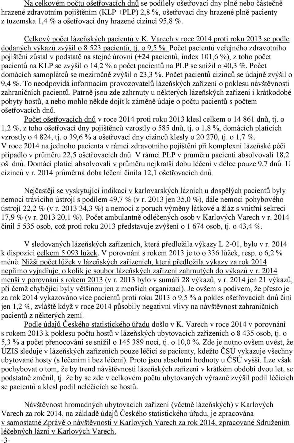 Počet pacientů veřejného zdravotního pojištění zůstal v podstatě na stejné úrovni (+24 pacientů, index 101,6 %), z toho počet pacientů na KLP se zvýšil o 14,2 % a počet pacientů na PLP se snížil o