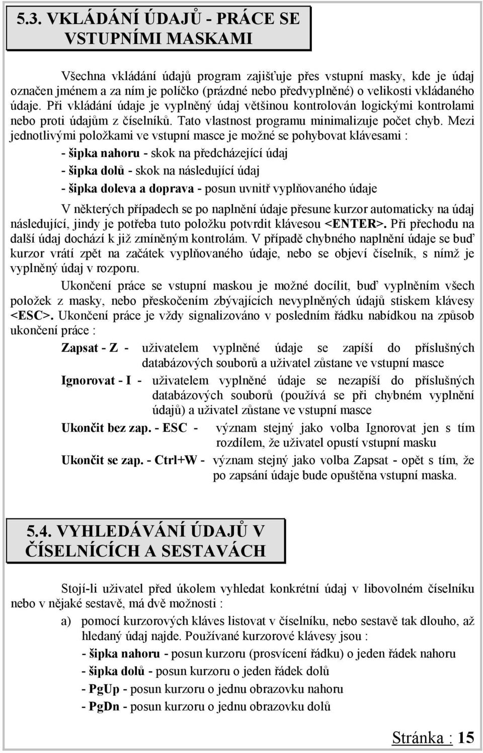 Mezi jednotlivými položkami ve vstupní masce je možné se pohybovat klávesami : - šipka nahoru - skok na předcházející údaj - šipka dolů - skok na následující údaj - šipka doleva a doprava - posun