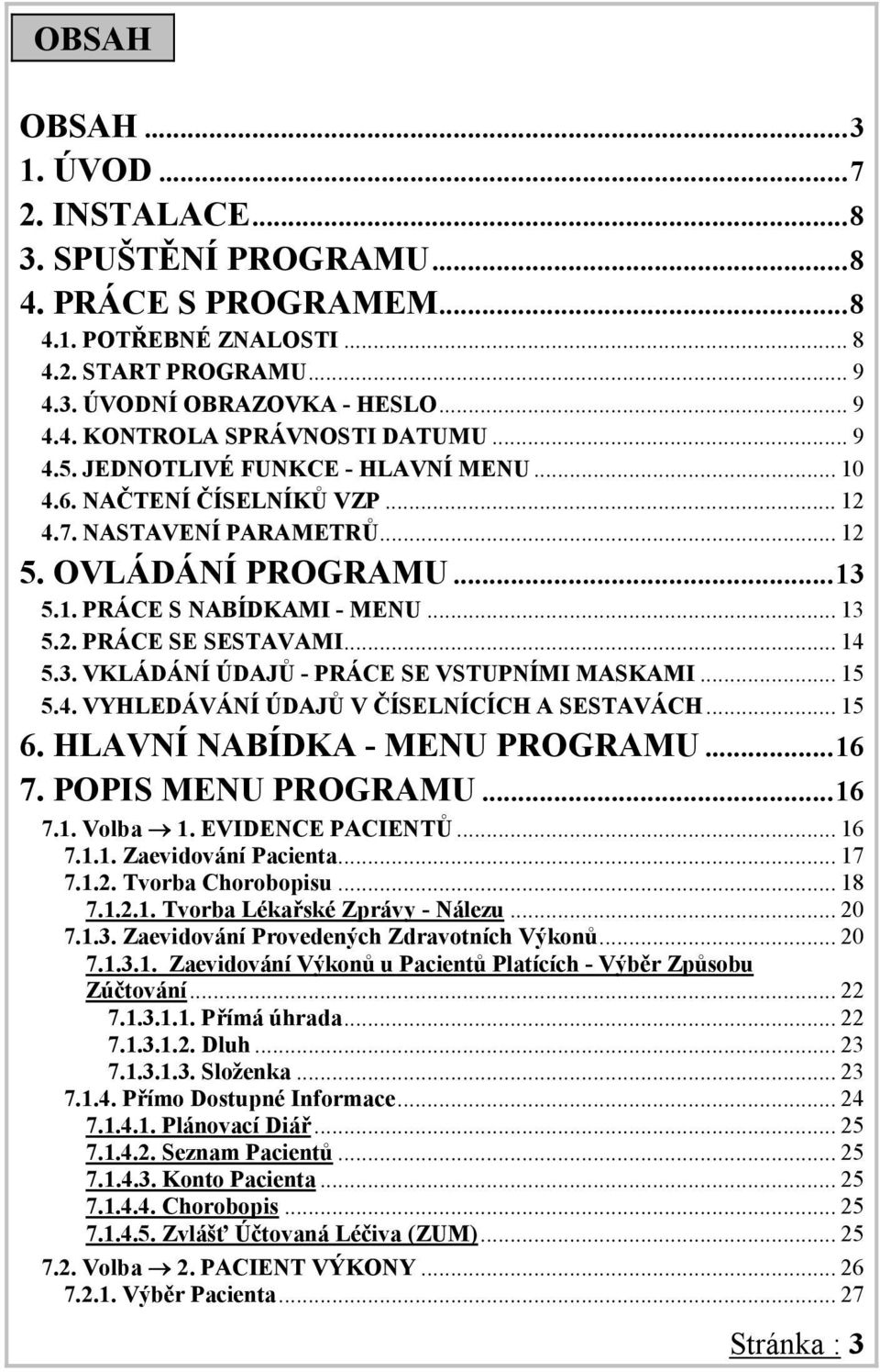 .. 14 5.3. VKLÁDÁNÍ ÚDAJŮ - PRÁCE SE VSTUPNÍMI MASKAMI... 15 5.4. VYHLEDÁVÁNÍ ÚDAJŮ V ČÍSELNÍCÍCH A SESTAVÁCH... 15 6. HLAVNÍ NABÍDKA - MENU PROGRAMU...16 7. POPIS MENU PROGRAMU...16 7.1. Volba 1.