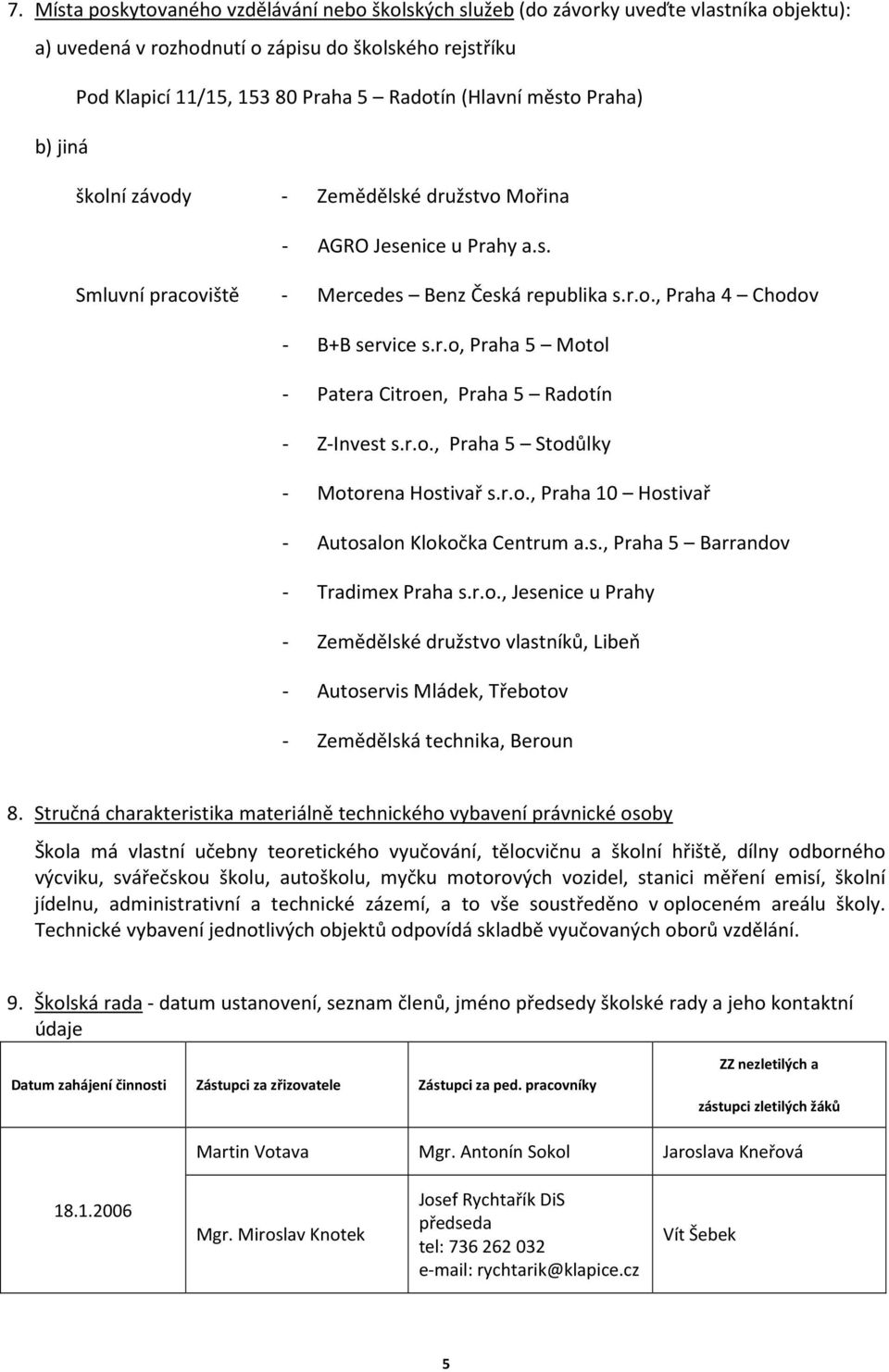 r.o., Praha 5 Stodůlky - Motorena Hostivař s.r.o., Praha 10 Hostivař - Autosalon Klokočka Centrum a.s., Praha 5 Barrandov - Tradimex Praha s.r.o., Jesenice u Prahy - Zemědělské družstvo vlastníků, Libeň - Autoservis Mládek, Třebotov - Zemědělská technika, Beroun 8.