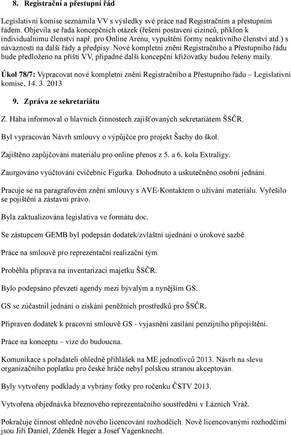 ) s návazností na další řády a předpisy. Nové kompletní znění Registračního a Přestupního řádu bude předloženo na příští VV, případné další koncepční křižovatky budou řešeny maily.