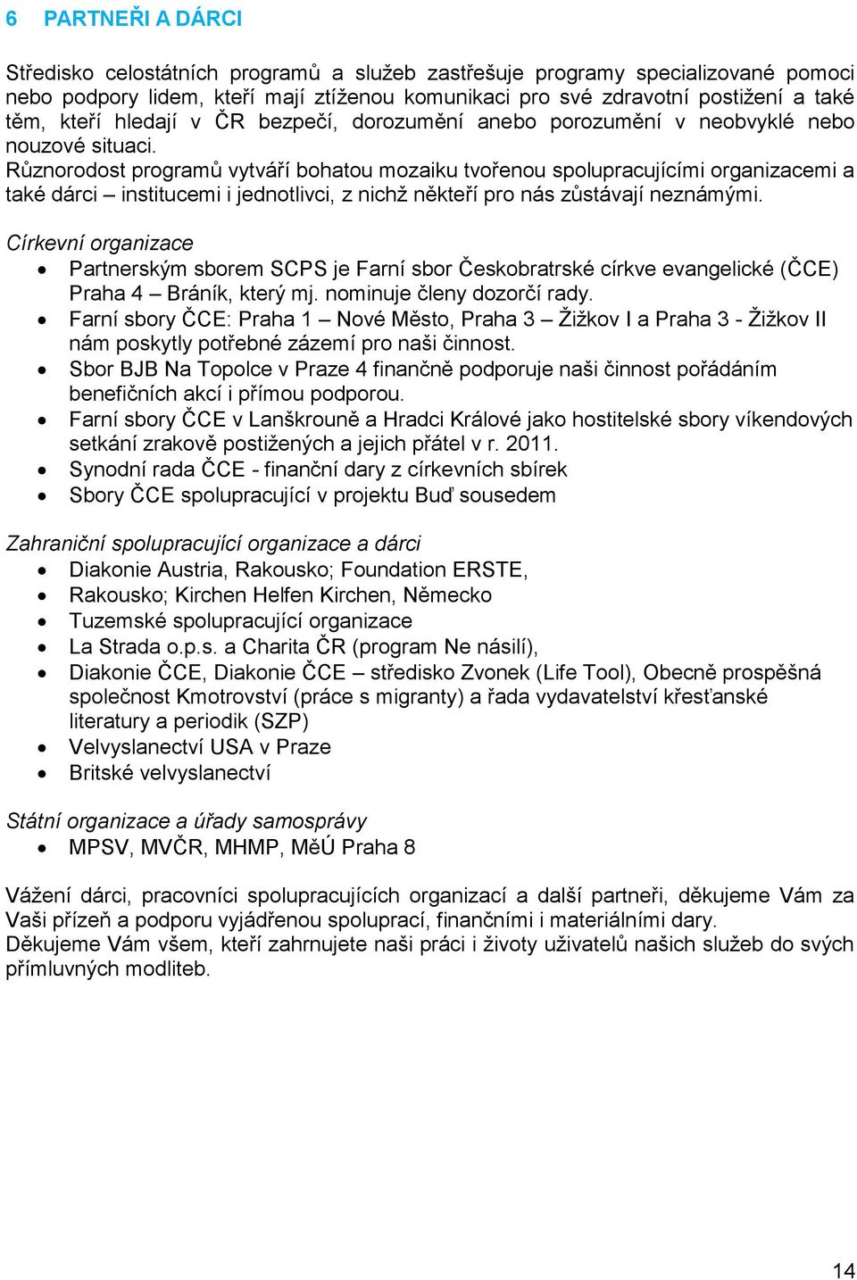 Různorodost programů vytváří bohatou mozaiku tvořenou spolupracujícími organizacemi a také dárci institucemi i jednotlivci, z nichž někteří pro nás zůstávají neznámými.