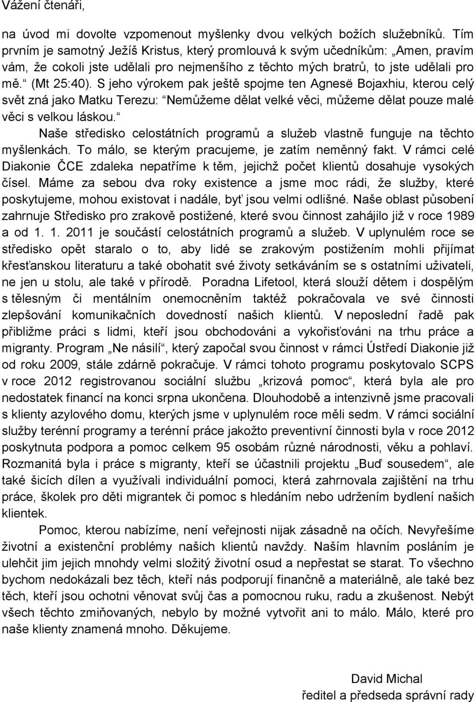 S jeho výrokem pak ještě spojme ten Agnesë Bojaxhiu, kterou celý svět zná jako Matku Terezu: Nemůžeme dělat velké věci, můžeme dělat pouze malé věci s velkou láskou.