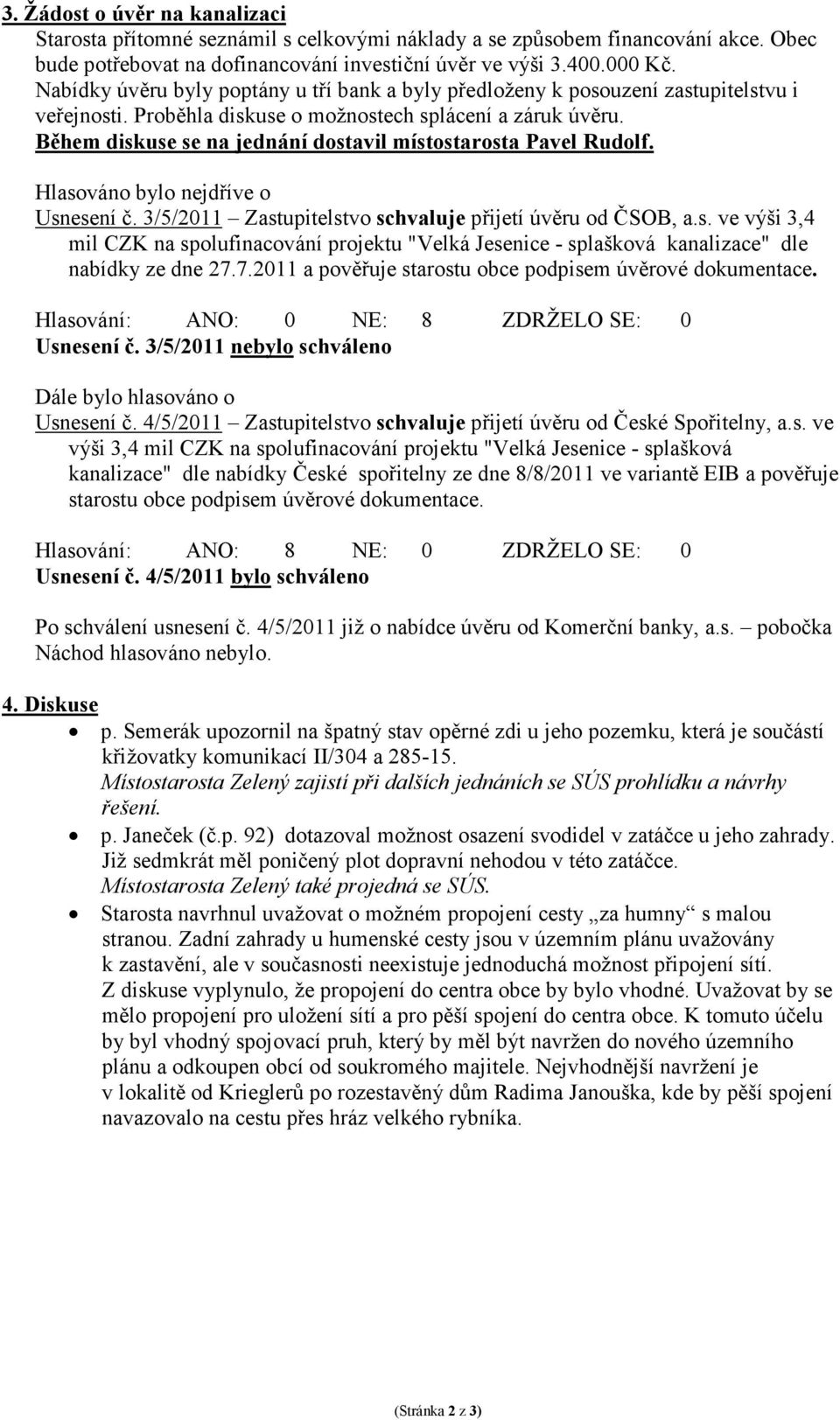 Během diskuse se na jednání dostavil místostarosta Pavel Rudolf. Hlasováno bylo nejdříve o Usnesení č. 3/5/2011 Zastupitelstvo schvaluje přijetí úvěru od ČSOB, a.s. ve výši 3,4 mil CZK na spolufinacování projektu "Velká Jesenice - splašková kanalizace" dle nabídky ze dne 27.