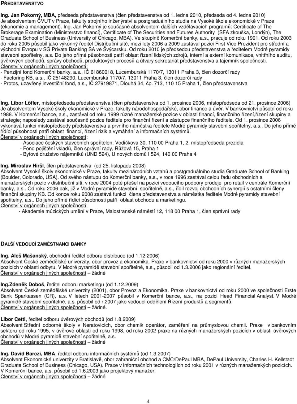 Jan Pokorný je současně absolventem dalších vzdělávacích programů: Certificate of The Brokerage Examination (Ministerstvo financí), Certificate of The Securities and Futures Authority (SFA zkouška,