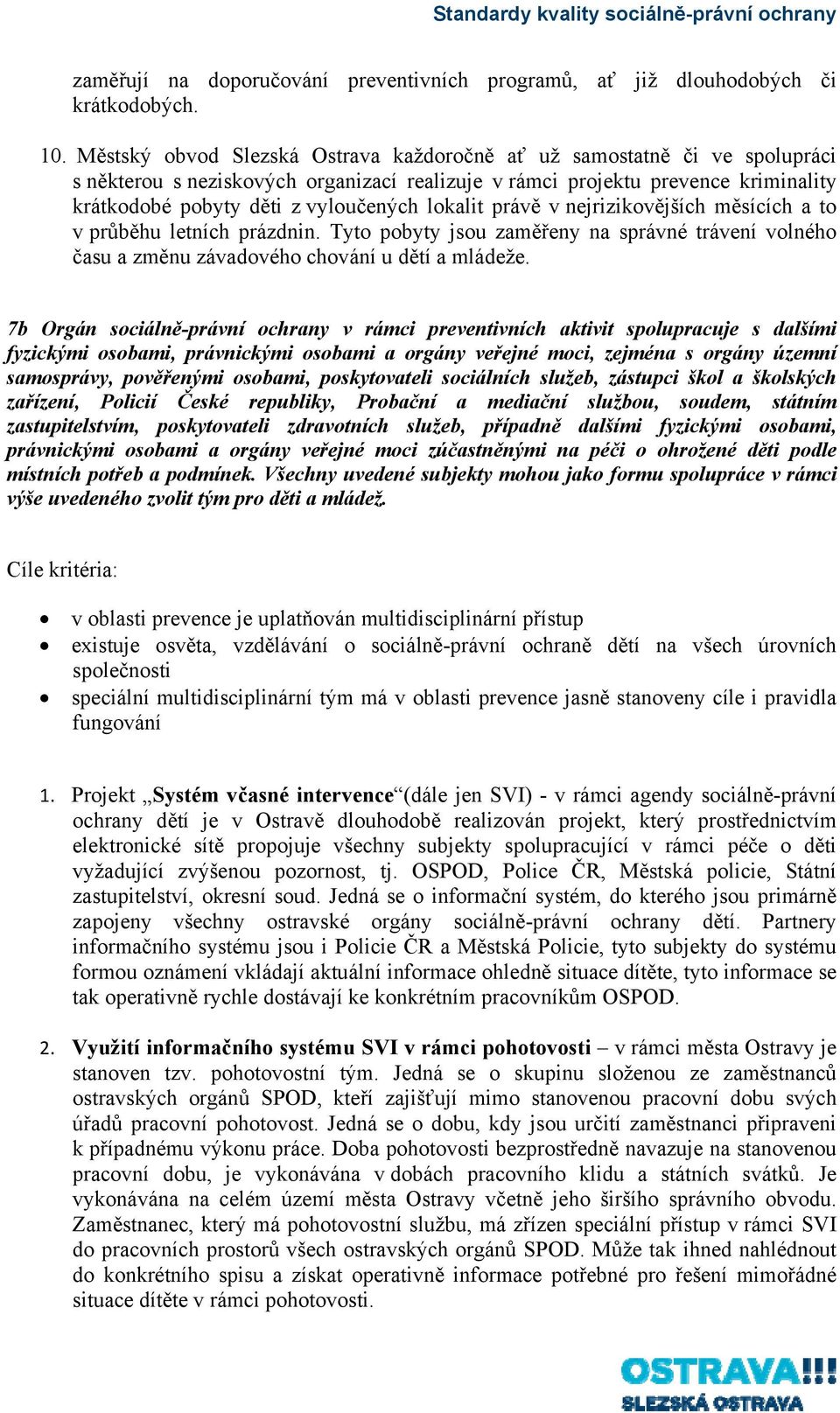 lokalit právě v nejrizikovějších měsících a to v průběhu letních prázdnin. Tyto pobyty jsou zaměřeny na správné trávení volného času a změnu závadového chování u dětí a mládeže.