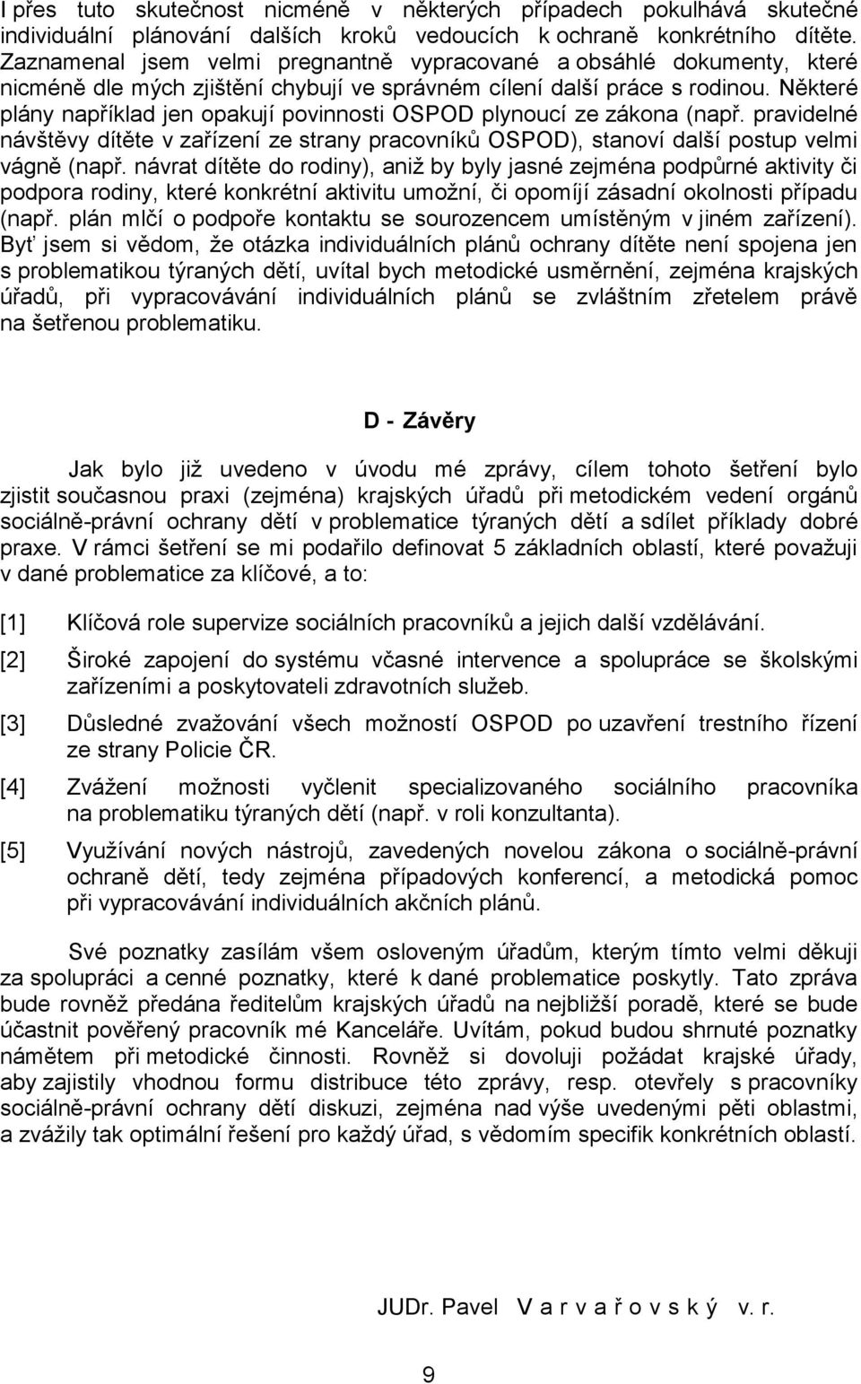 Některé plány například jen opakují povinnosti OSPOD plynoucí ze zákona (např. pravidelné návštěvy dítěte v zařízení ze strany pracovníků OSPOD), stanoví další postup velmi vágně (např.