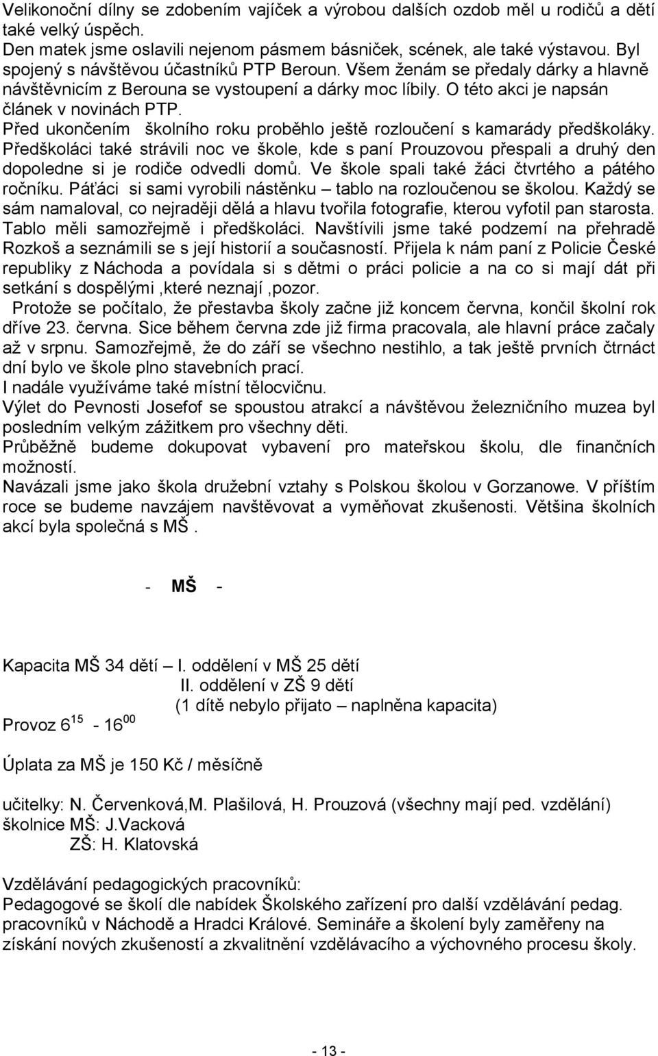 Před ukončením školního roku proběhlo ještě rozloučení s kamarády předškoláky. Předškoláci také strávili noc ve škole, kde s paní Prouzovou přespali a druhý den dopoledne si je rodiče odvedli domů.