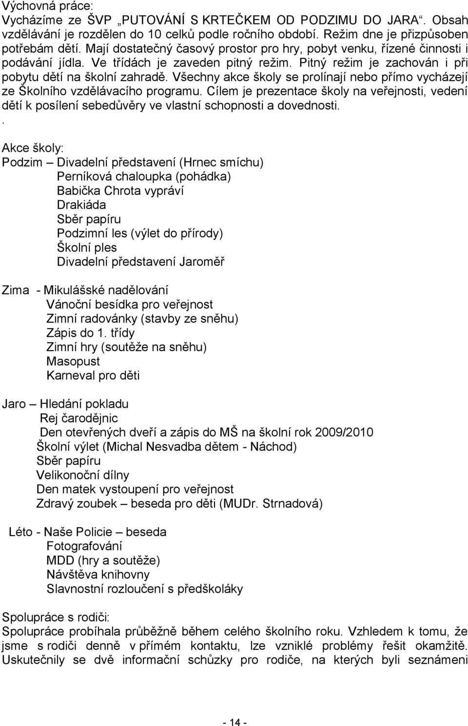 Všechny akce školy se prolínají nebo přímo vycházejí ze Školního vzdělávacího programu. Cílem je prezentace školy na veřejnosti, vedení dětí k posílení sebedůvěry ve vlastní schopnosti a dovednosti.