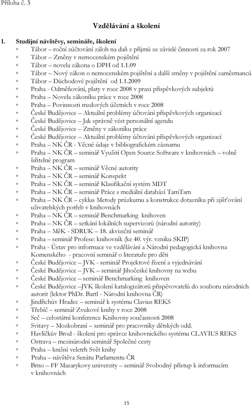 1.09 Tábor Nový zákon o nemocenském pojištění a další změny v pojištění zaměstnanců Tábor Důchodové pojištění od 1.1.2009 Praha - Odměňování, platy v roce 2008 v praxi příspěvkových subjektů Praha