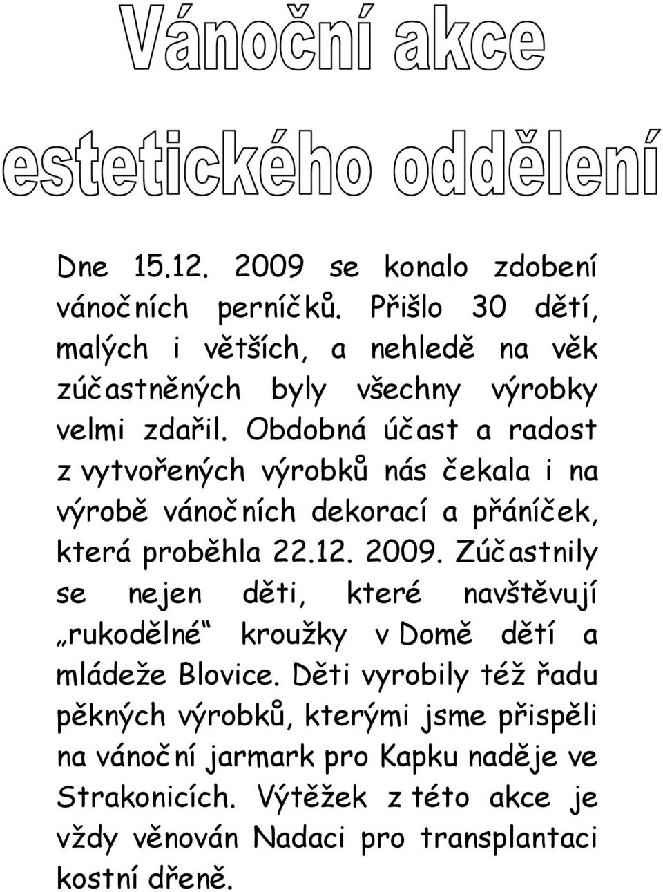 Obdobná účast a radost z vytvořených výrobků nás čekala i na výrobě vánočních dekorací a přáníček, která proběhla 22.12. 2009.