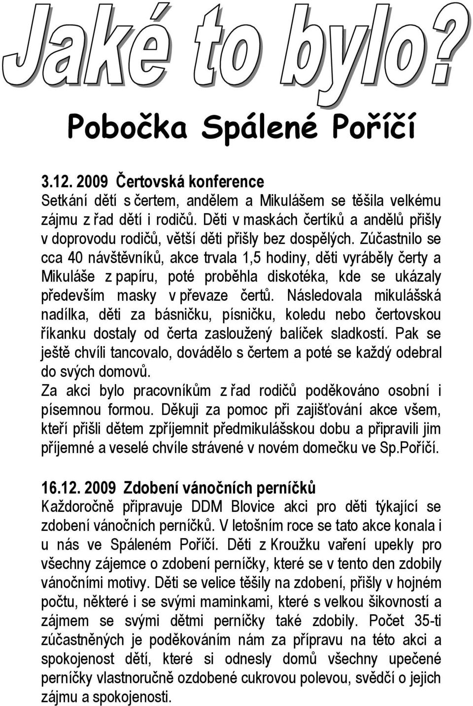 Zúčastnilo se cca 40 návštěvníků, akce trvala 1,5 hodiny, děti vyráběly čerty a Mikuláše z papíru, poté proběhla diskotéka, kde se ukázaly především masky v převaze čertů.