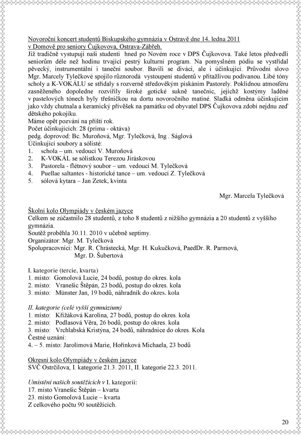 Průvodní slovo Mgr. Marcely Tylečkové spojilo různorodá vystoupení studentů v přitažlivou podívanou. Libé tóny scholy a K-VOKÁLU se střídaly s rozverně středověkým pískáním Pastorely.