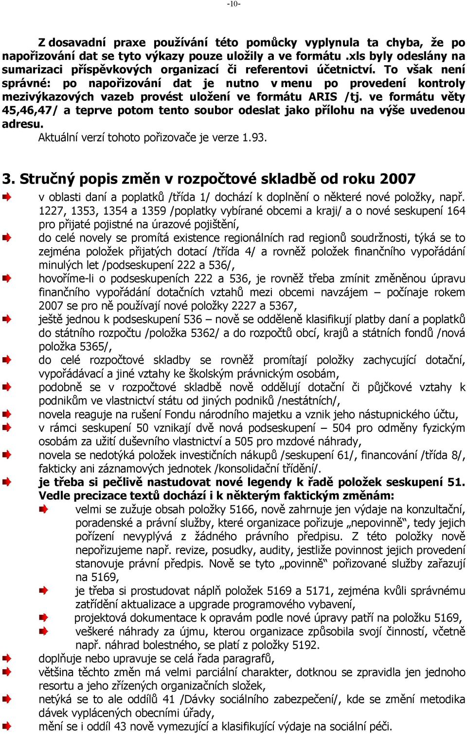 To však není správné: po napořizování dat je nutno v menu po provedení kontroly mezivýkazových vazeb provést uložení ve formátu ARIS /tj.