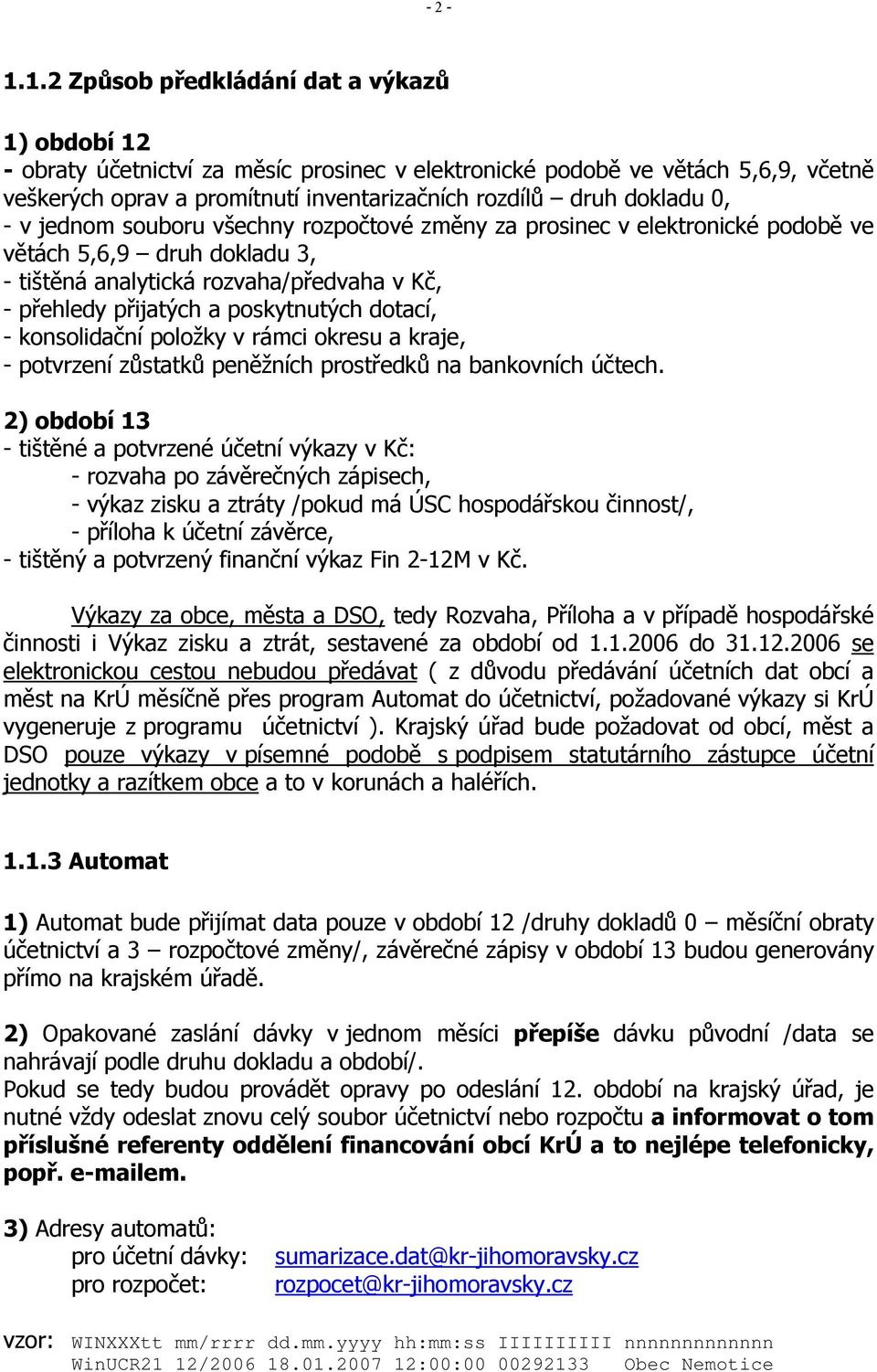 0, - v jednom souboru všechny rozpočtové změny za prosinec v elektronické podobě ve větách 5,6,9 druh dokladu 3, - tištěná analytická rozvaha/předvaha v Kč, - přehledy přijatých a poskytnutých