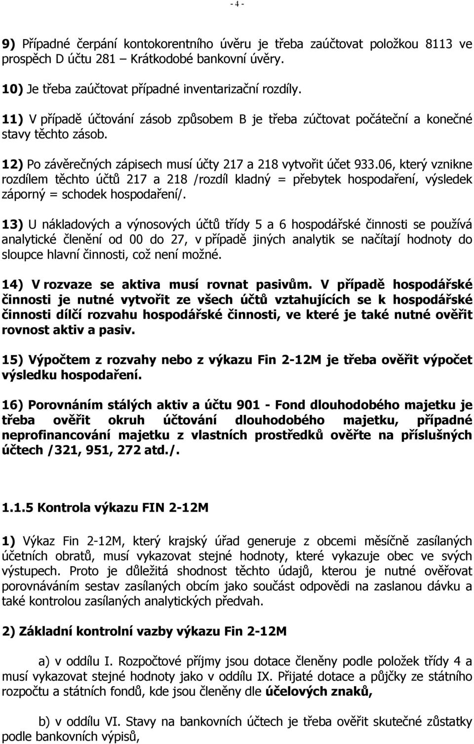 06, který vznikne rozdílem těchto účtů 217 a 218 /rozdíl kladný = přebytek hospodaření, výsledek záporný = schodek hospodaření/.