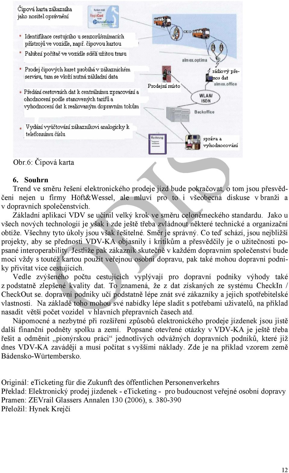 Základní aplikací VDV se učinil velký krok ve směru celoněmeckého standardu. Jako u všech nových technologií je však i zde ještě třeba zvládnout některé technické a organizační obtíže.