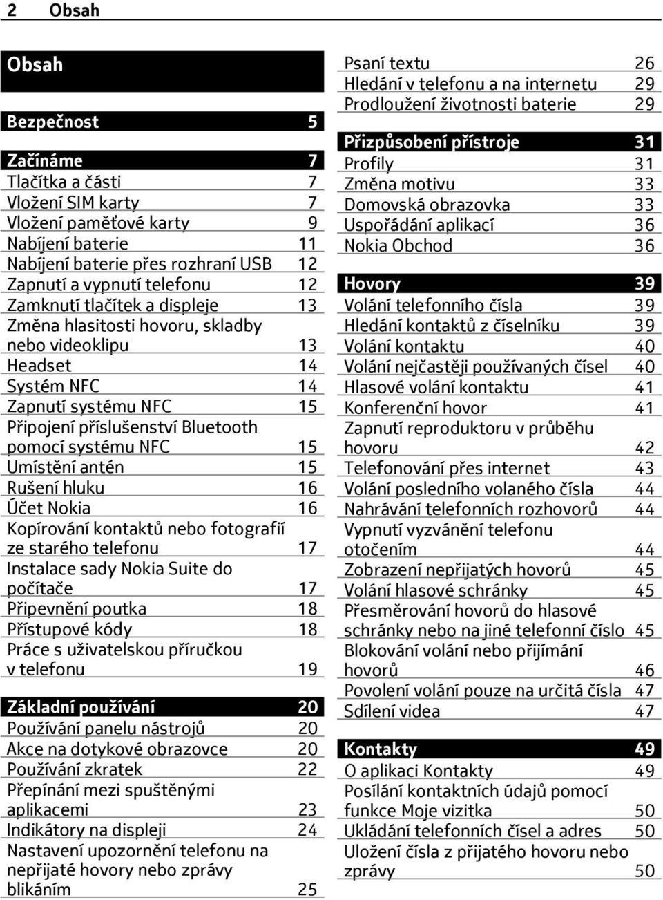 Rušení hluku 16 Účet Nokia 16 Kopírování kontaktů nebo fotografií ze starého telefonu 17 Instalace sady Nokia Suite do počítače 17 P ipevnění poutka 18 P ístupové kódy 18 Práce s uživatelskou p