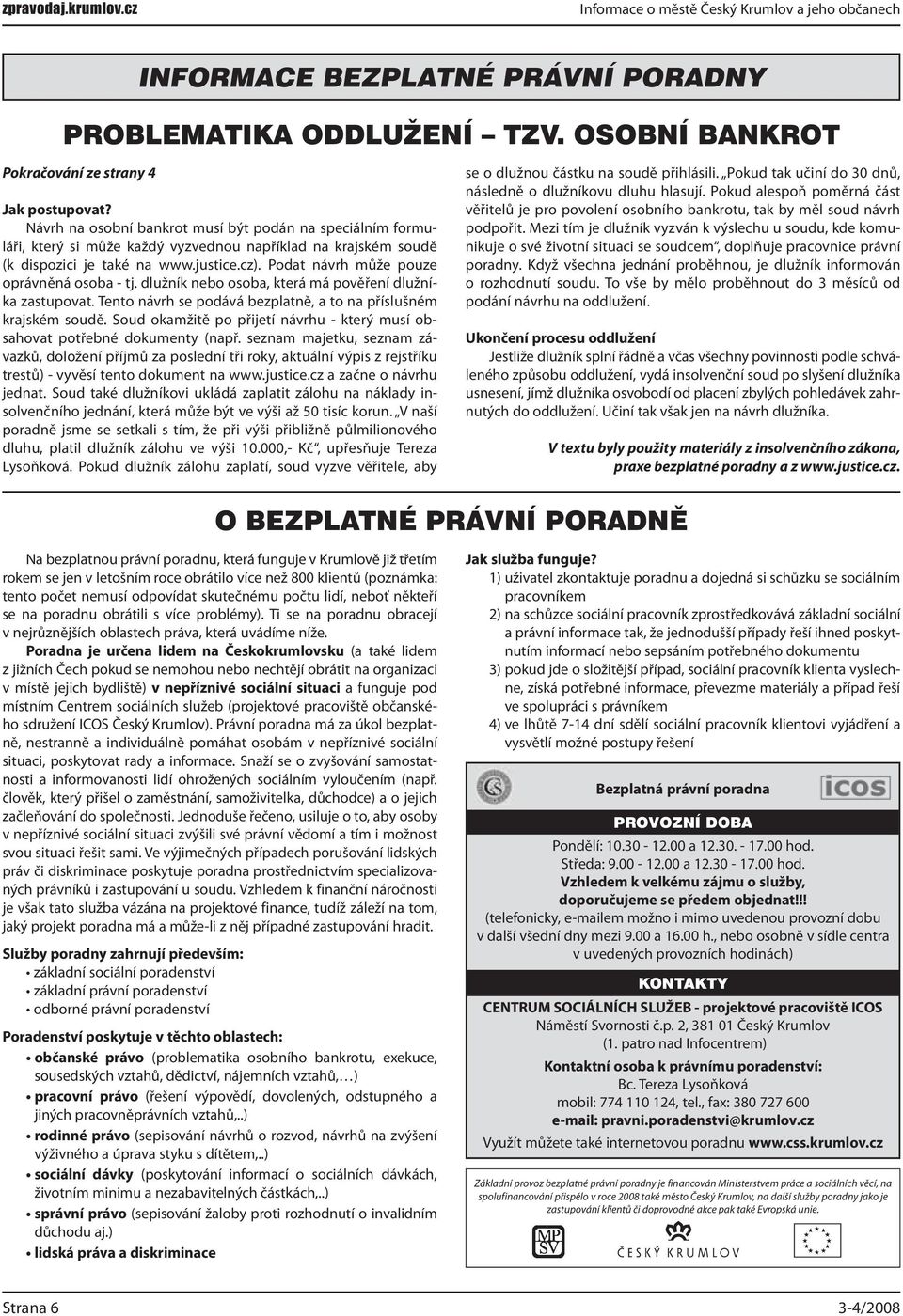 Podat návrh může pouze oprávněná osoba - tj. dlužník nebo osoba, která má pověření dlužníka zastupovat. Tento návrh se podává bezplatně, a to na příslušném krajském soudě.