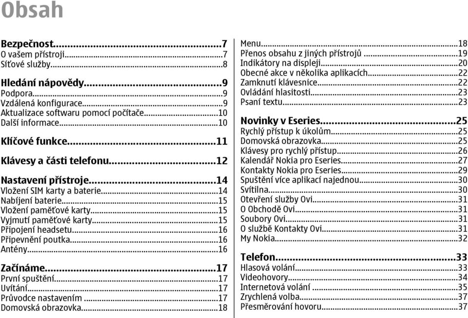 ..16 Připevnění poutka...16 Antény...16 Začínáme...17 První spuštění...17 Uvítání...17 Průvodce nastavením...17 Domovská obrazovka...18 Menu...18 Přenos obsahu z jiných přístrojů.