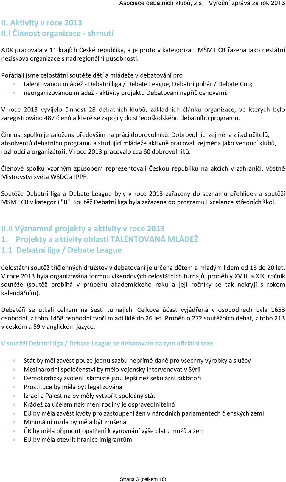 Pořádali jsme celostátní soutěže dětí a mládeže v debatování pro talentovanou mládež - Debatní liga / Debate League, Debatní pohár / Debate Cup; neorganizovanou mládež - aktivity projektu Debatování