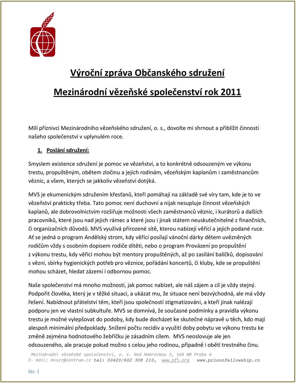 Poslání sdružení: Smyslem existence sdružení je pomoc ve vězeňství, a to konkrétně odsouzeným ve výkonu trestu, propuštěným, obětem zločinu a jejich rodinám, vězeňským kaplanům i zaměstnancům věznic,