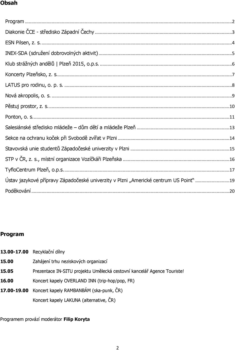 ..14 Stavovská unie studentů Západočeské univerzity v Plzni...15 STP v ČR, z. s., místní organizace Vozíčkáři Plzeňska...16 TyfloCentrum Plzeň, o.p.s...17 Ústav jazykové přípravy Západočeské univerzity v Plzni Americké centrum US Point.