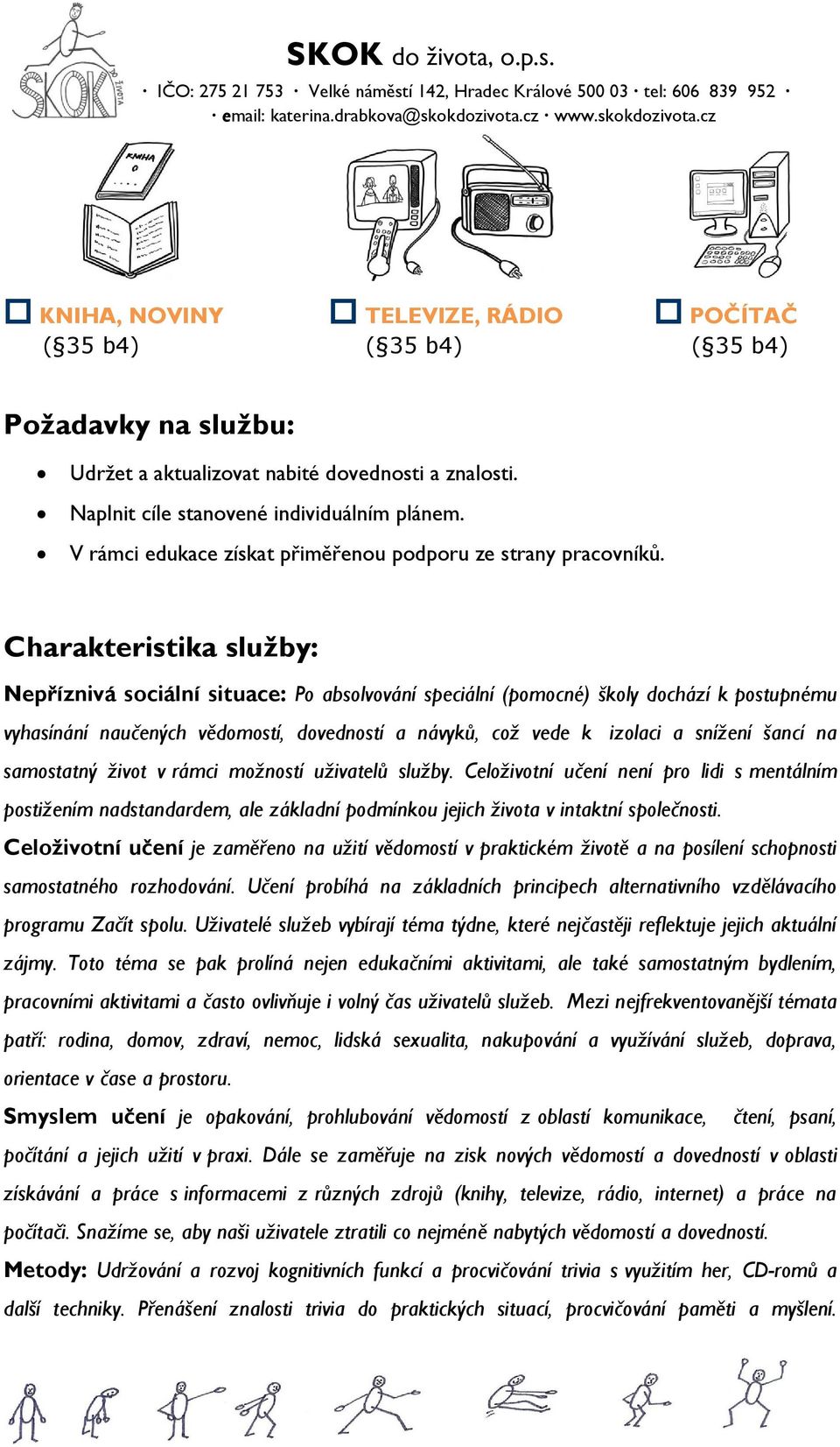 Charakteristika služby: Nepříznivá sociální situace: Po absolvování speciální (pomocné) školy dochází k postupnému vyhasínání naučených vědomostí, dovedností a návyků, což vede k izolaci a snížení