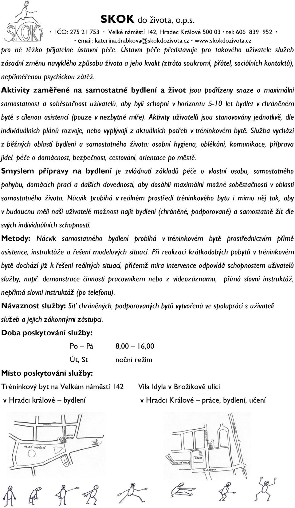 Aktivity zaměřené na samostatné bydlení a život jsou podřízeny snaze o maximální samostatnost a soběstačnost uživatelů, aby byli schopni v horizontu 5-10 let bydlet v chráněném bytě s cílenou