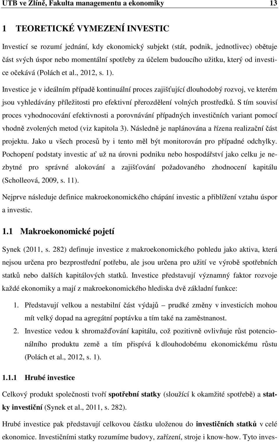 Investice je v ideálním případě kontinuální proces zajišťující dlouhodobý rozvoj, ve kterém jsou vyhledávány příležitosti pro efektivní přerozdělení volných prostředků.