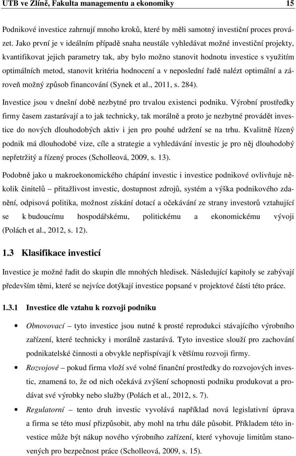 stanovit kritéria hodnocení a v neposlední řadě nalézt optimální a zároveň možný způsob financování (Synek et al., 2011, s. 284). Investice jsou v dnešní době nezbytné pro trvalou existenci podniku.