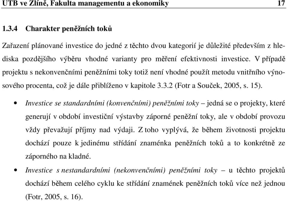 V případě projektu s nekonvenčními peněžními toky totiž není vhodné použít metodu vnitřního výnosového procenta, což je dále přiblíženo v kapitole 3.3.2 (Fotr a Souček, 2005, s. 15).