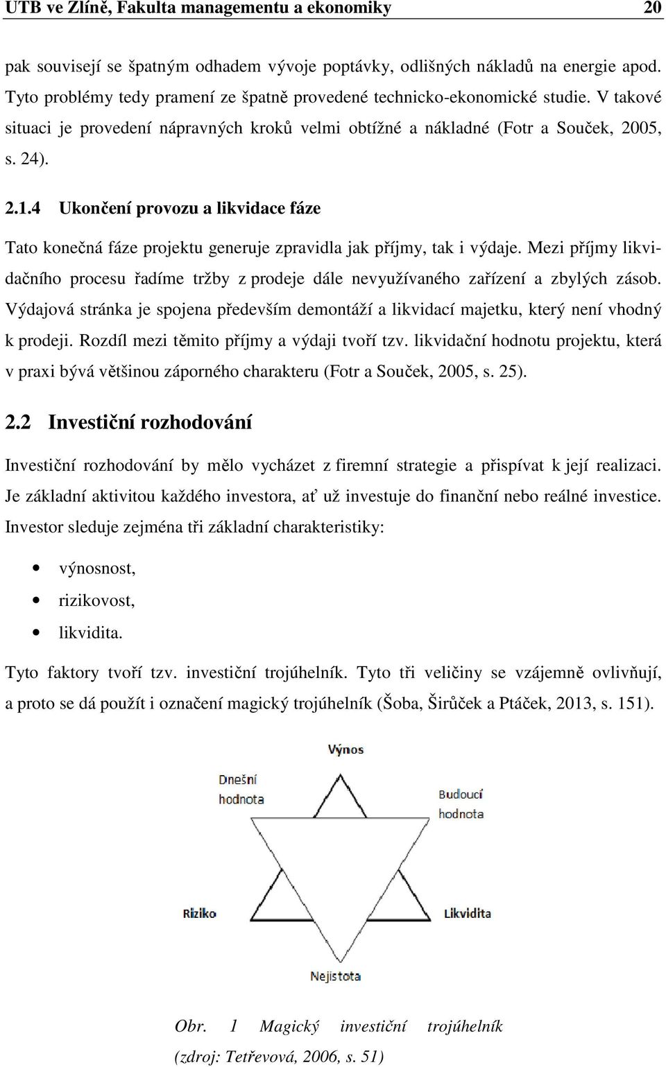 4 Ukončení provozu a likvidace fáze Tato konečná fáze projektu generuje zpravidla jak příjmy, tak i výdaje.