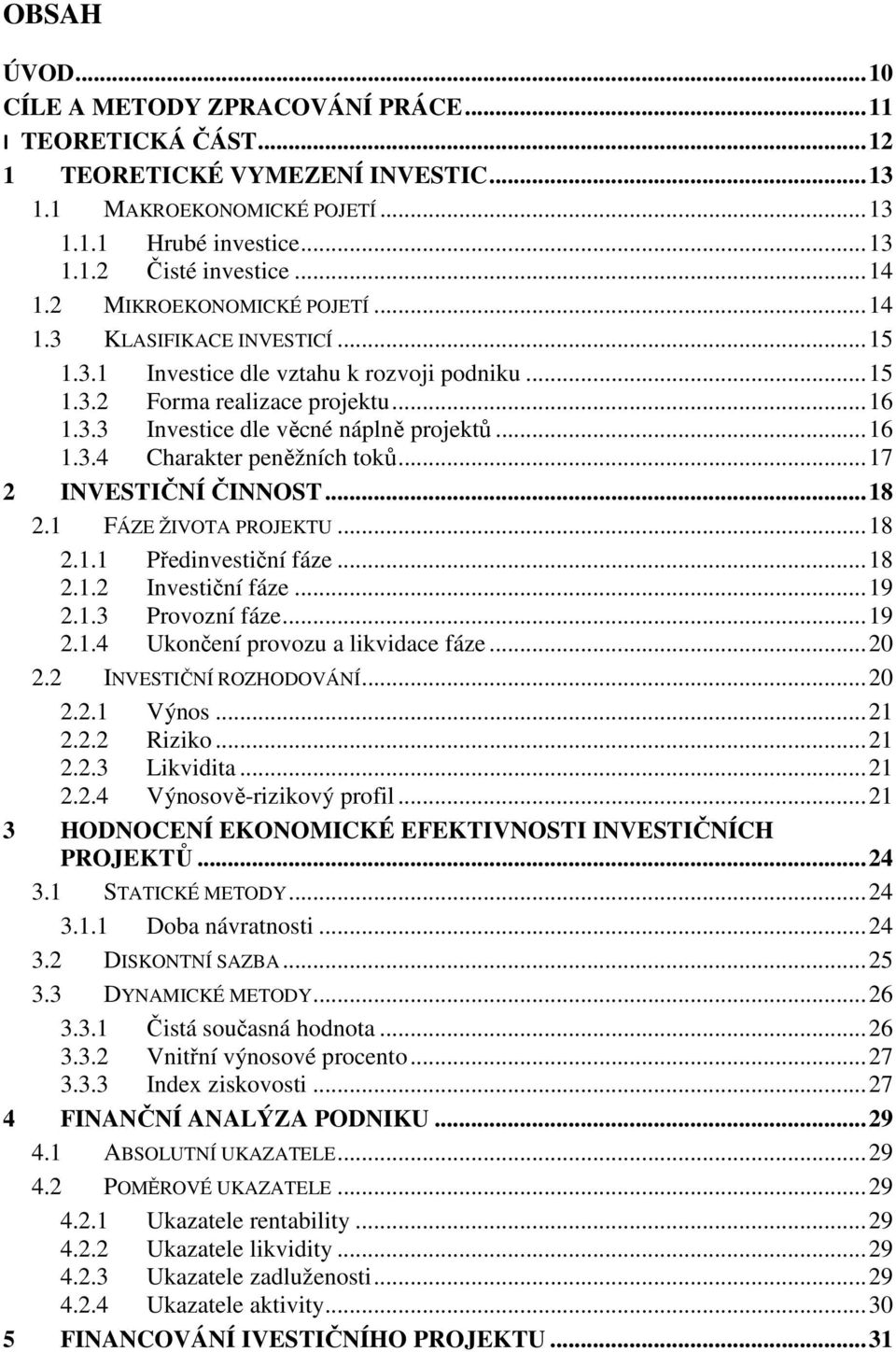 .. 16 1.3.4 Charakter peněžních toků... 17 2 INVESTIČNÍ ČINNOST... 18 2.1 FÁZE ŽIVOTA PROJEKTU... 18 2.1.1 Předinvestiční fáze... 18 2.1.2 Investiční fáze... 19 2.1.3 Provozní fáze... 19 2.1.4 Ukončení provozu a likvidace fáze.