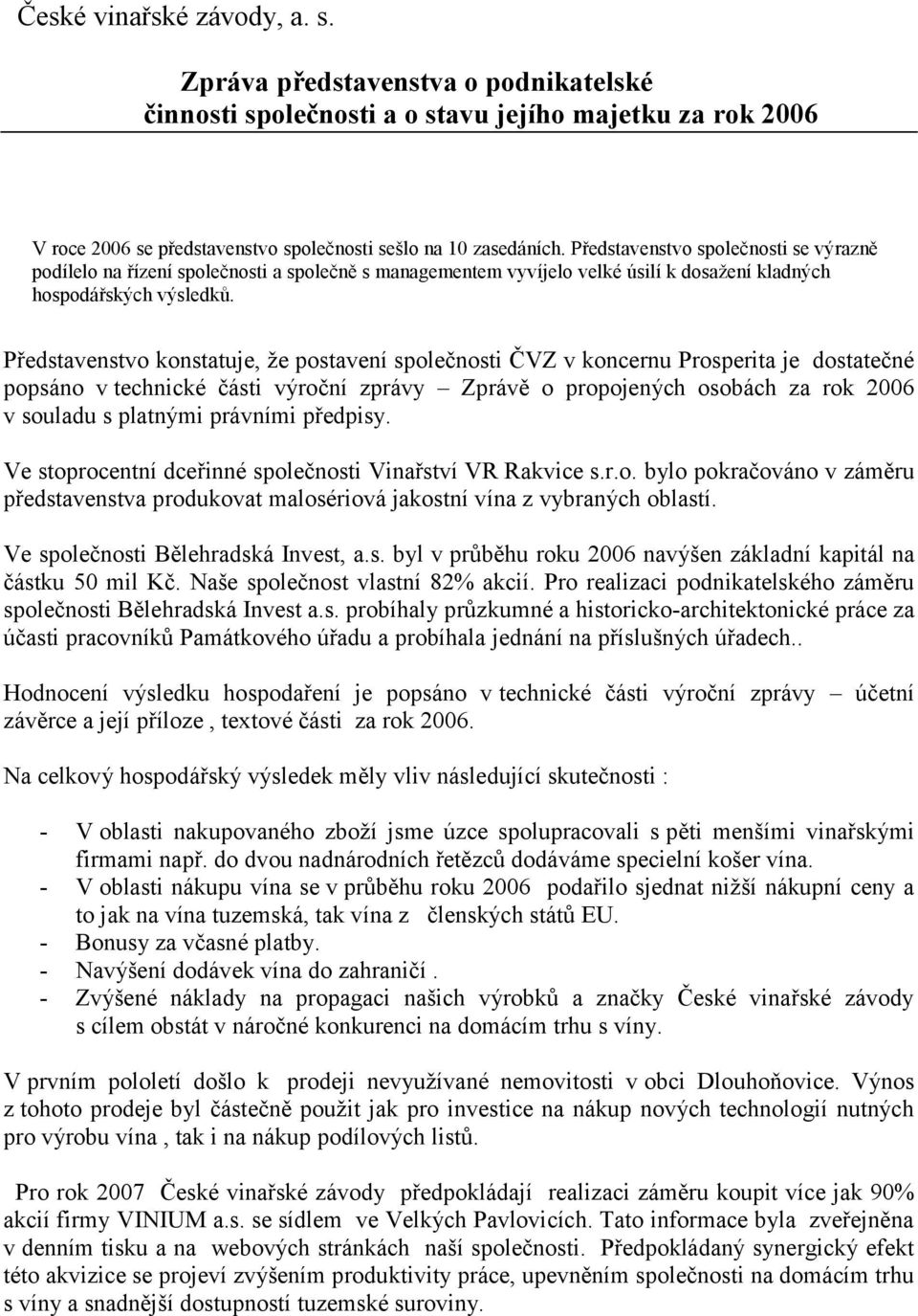 Představenstvo konstatuje, ţe postavení společnosti ČVZ v koncernu Prosperita je dostatečné popsáno v technické části výroční zprávy Zprávě o propojených osobách za rok 2006 v souladu s platnými