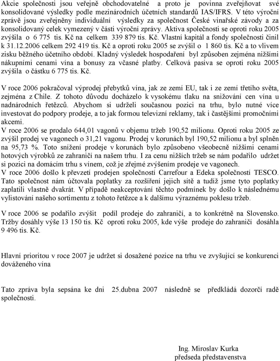 Aktiva společnosti se oproti roku 2005 zvýšila o 6 775 tis. Kč na celkem 339 879 tis. Kč. Vlastní kapitál a fondy společnosti činil k 31.12.2006 celkem 292 419 tis.