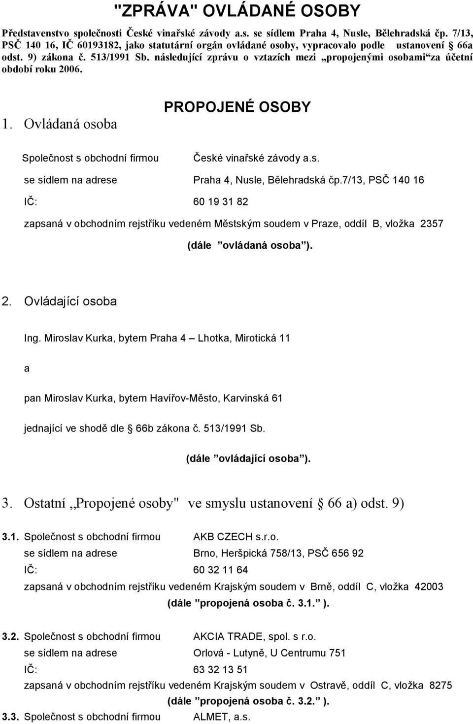 následující zprávu o vztazích mezi propojenými osobami za účetní období roku 2006. 1. Ovládaná osoba PROPOJENÉ OSOBY Společnost s obchodní firmou České vinařské závody a.s. se sídlem na adrese Praha 4, Nusle, Bělehradská čp.